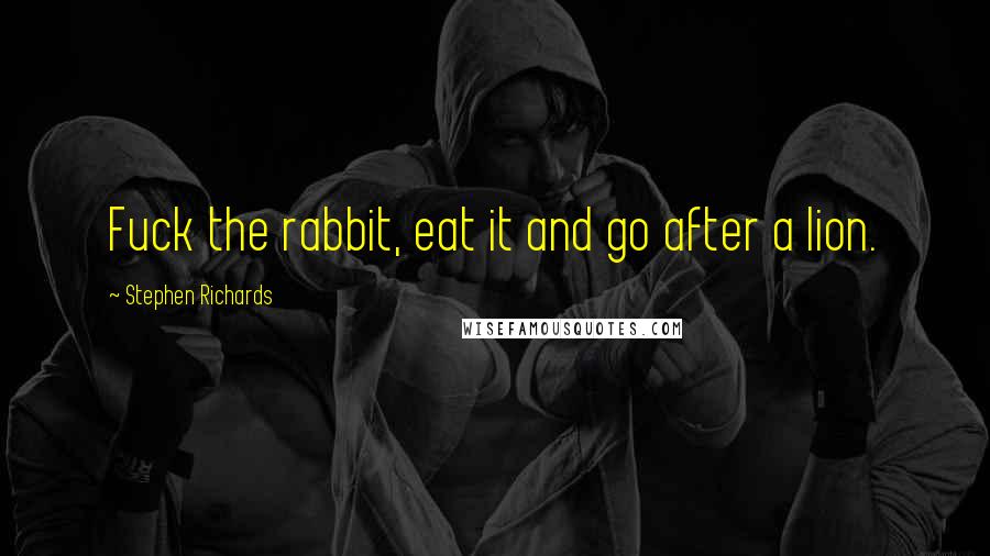 Stephen Richards Quotes: Fuck the rabbit, eat it and go after a lion.