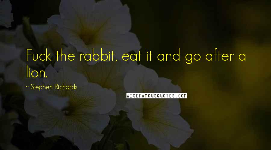 Stephen Richards Quotes: Fuck the rabbit, eat it and go after a lion.