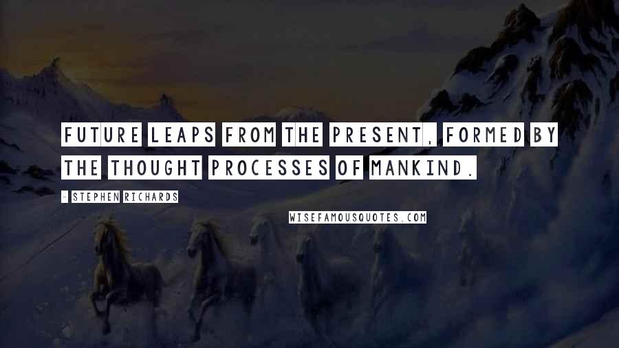 Stephen Richards Quotes: Future leaps from the present, formed by the thought processes of mankind.