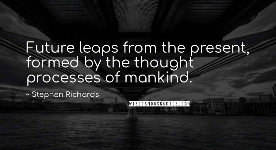 Stephen Richards Quotes: Future leaps from the present, formed by the thought processes of mankind.