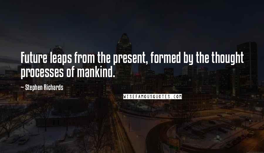 Stephen Richards Quotes: Future leaps from the present, formed by the thought processes of mankind.