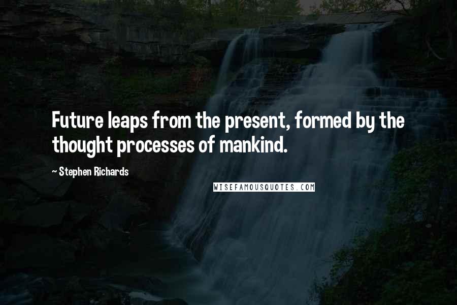 Stephen Richards Quotes: Future leaps from the present, formed by the thought processes of mankind.