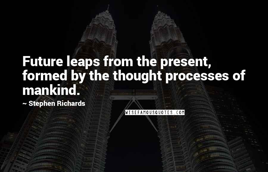 Stephen Richards Quotes: Future leaps from the present, formed by the thought processes of mankind.