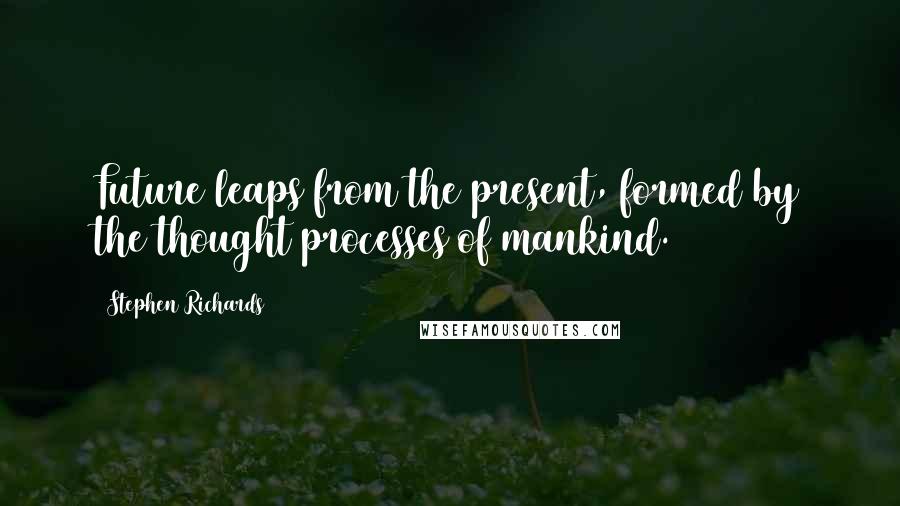 Stephen Richards Quotes: Future leaps from the present, formed by the thought processes of mankind.