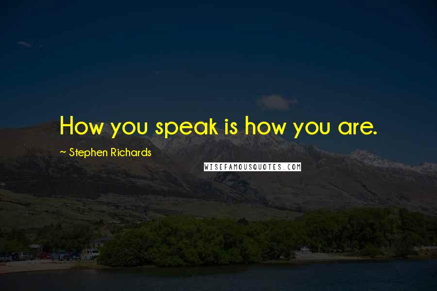 Stephen Richards Quotes: How you speak is how you are.