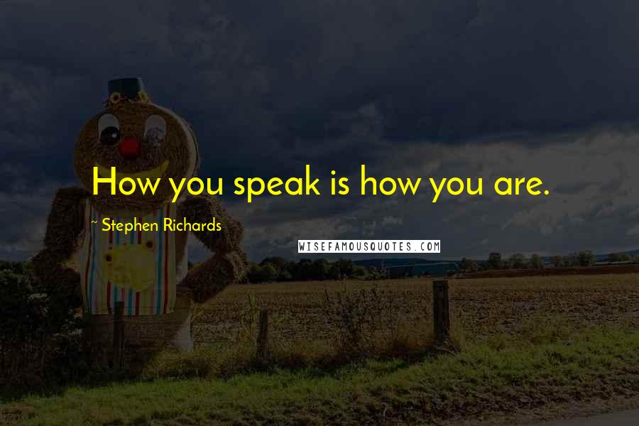 Stephen Richards Quotes: How you speak is how you are.