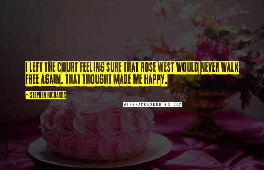 Stephen Richards Quotes: I left the court feeling sure that Rose West would never walk free again. That thought made me happy.