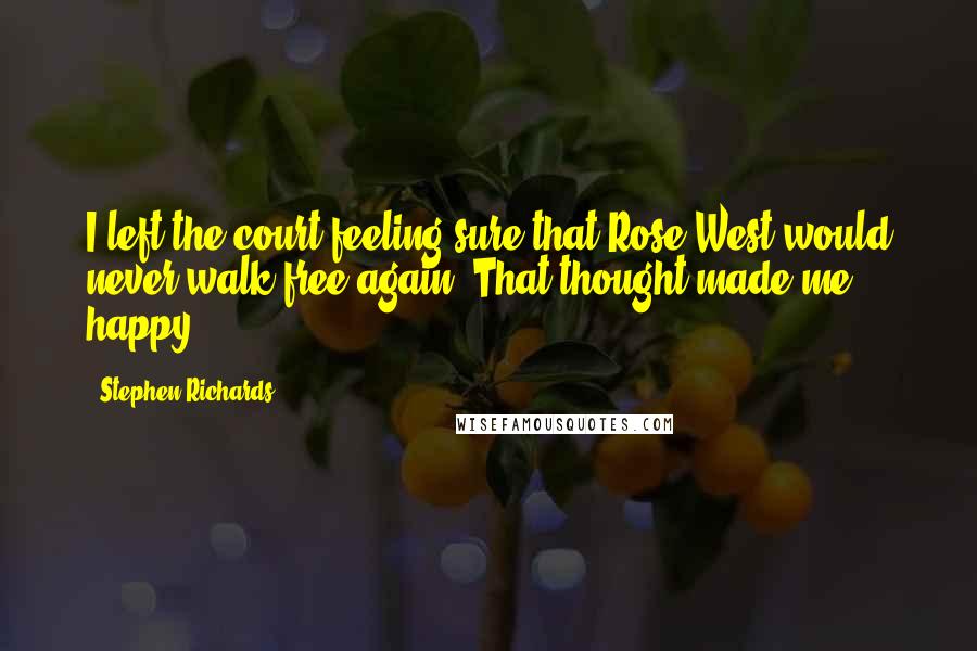 Stephen Richards Quotes: I left the court feeling sure that Rose West would never walk free again. That thought made me happy.