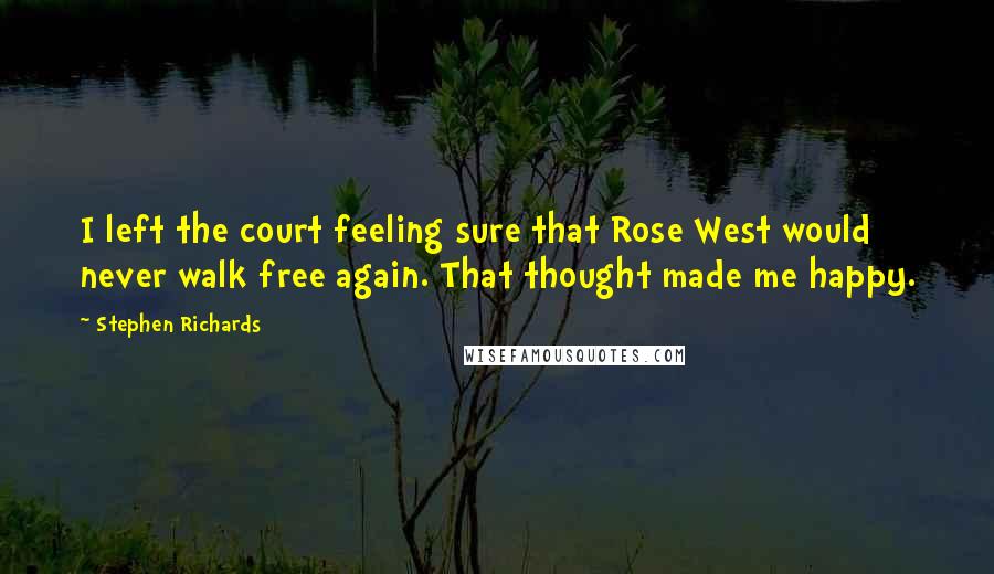 Stephen Richards Quotes: I left the court feeling sure that Rose West would never walk free again. That thought made me happy.