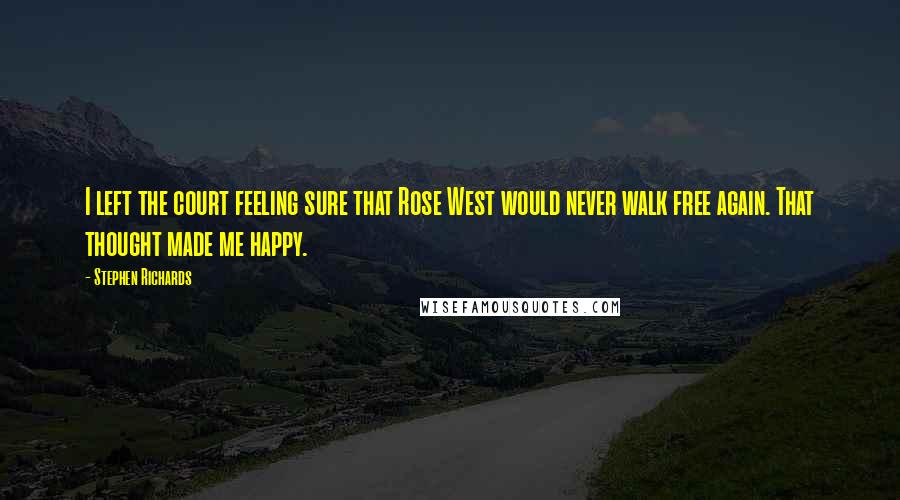 Stephen Richards Quotes: I left the court feeling sure that Rose West would never walk free again. That thought made me happy.