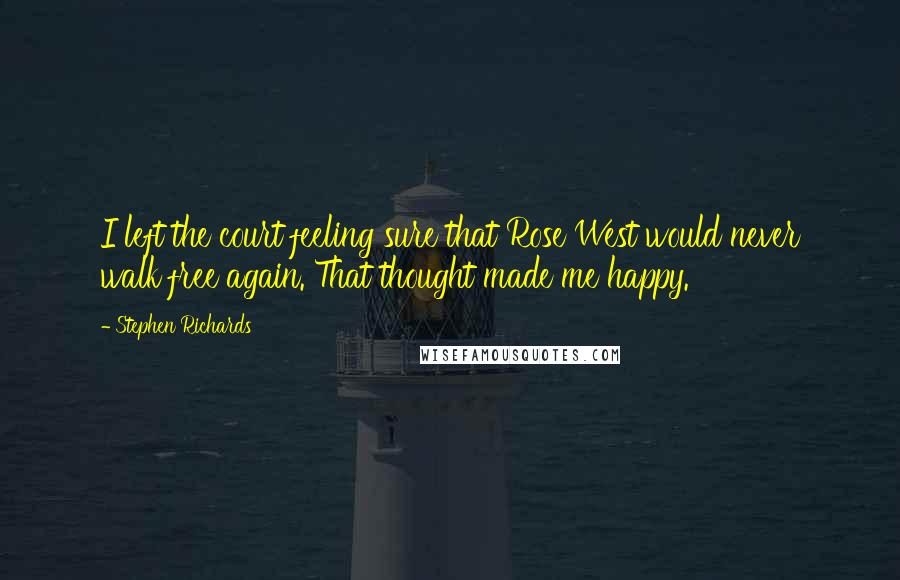 Stephen Richards Quotes: I left the court feeling sure that Rose West would never walk free again. That thought made me happy.