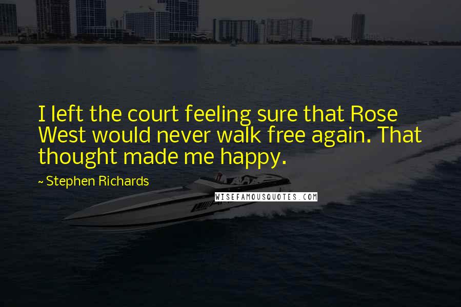 Stephen Richards Quotes: I left the court feeling sure that Rose West would never walk free again. That thought made me happy.