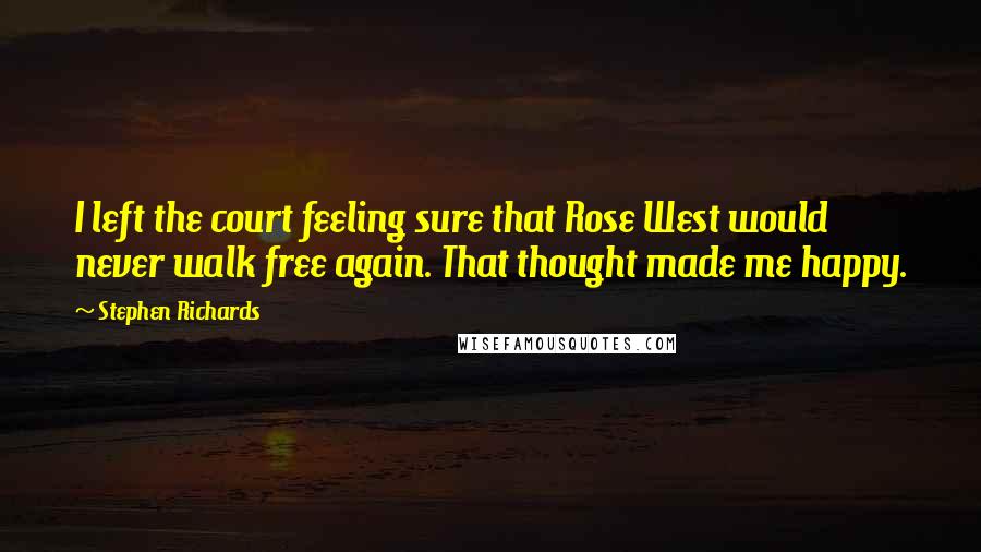 Stephen Richards Quotes: I left the court feeling sure that Rose West would never walk free again. That thought made me happy.