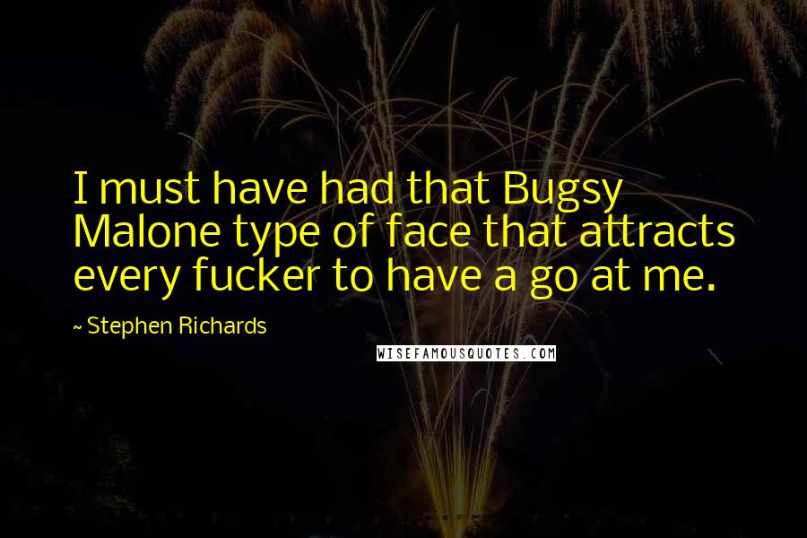 Stephen Richards Quotes: I must have had that Bugsy Malone type of face that attracts every fucker to have a go at me.