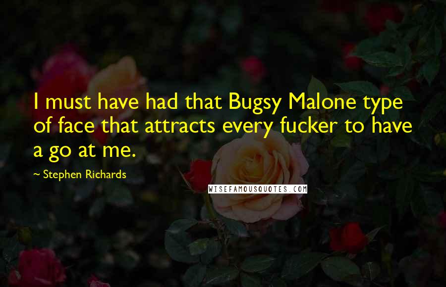 Stephen Richards Quotes: I must have had that Bugsy Malone type of face that attracts every fucker to have a go at me.