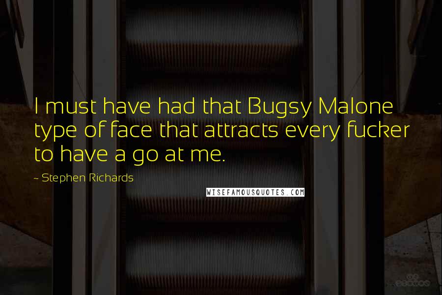 Stephen Richards Quotes: I must have had that Bugsy Malone type of face that attracts every fucker to have a go at me.