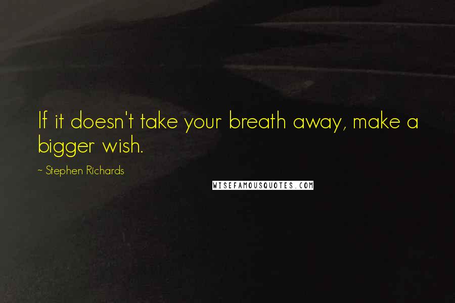 Stephen Richards Quotes: If it doesn't take your breath away, make a bigger wish.