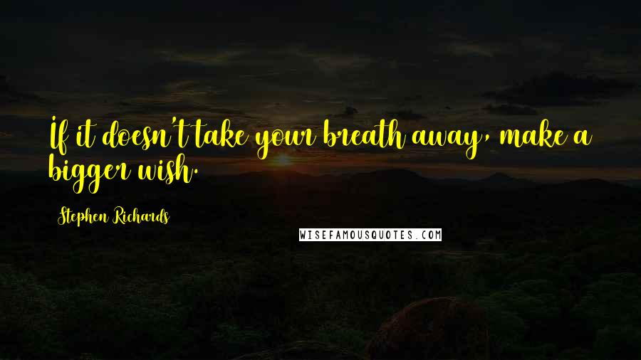 Stephen Richards Quotes: If it doesn't take your breath away, make a bigger wish.