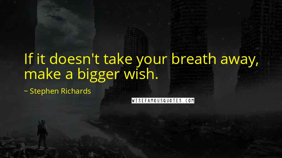 Stephen Richards Quotes: If it doesn't take your breath away, make a bigger wish.