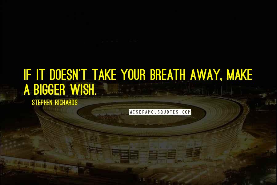 Stephen Richards Quotes: If it doesn't take your breath away, make a bigger wish.