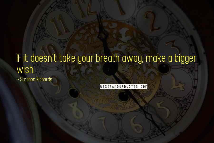 Stephen Richards Quotes: If it doesn't take your breath away, make a bigger wish.