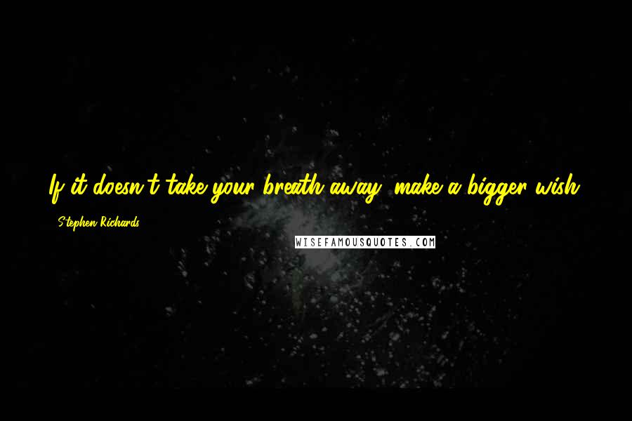 Stephen Richards Quotes: If it doesn't take your breath away, make a bigger wish.