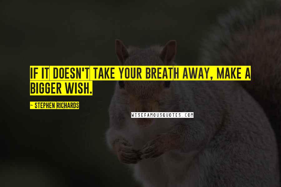 Stephen Richards Quotes: If it doesn't take your breath away, make a bigger wish.