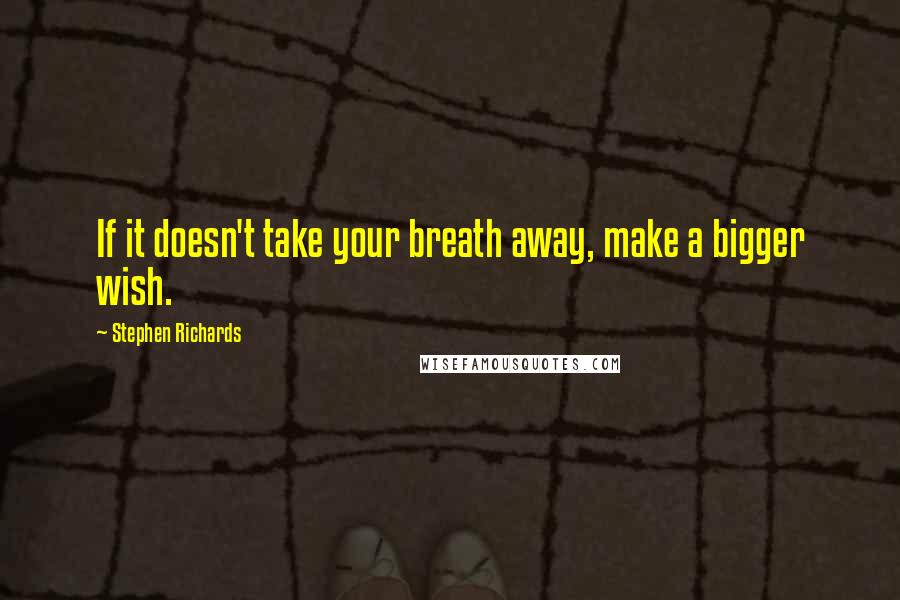 Stephen Richards Quotes: If it doesn't take your breath away, make a bigger wish.