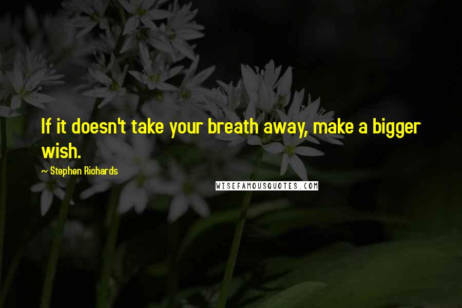 Stephen Richards Quotes: If it doesn't take your breath away, make a bigger wish.