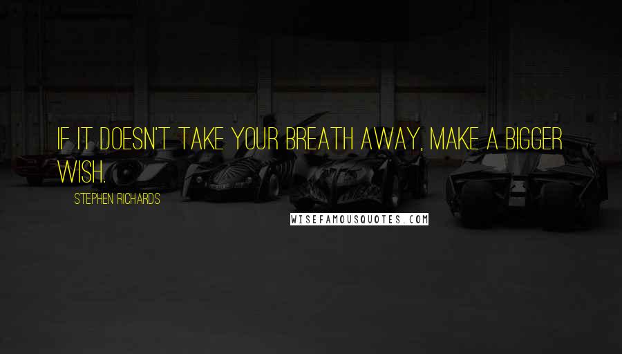 Stephen Richards Quotes: If it doesn't take your breath away, make a bigger wish.