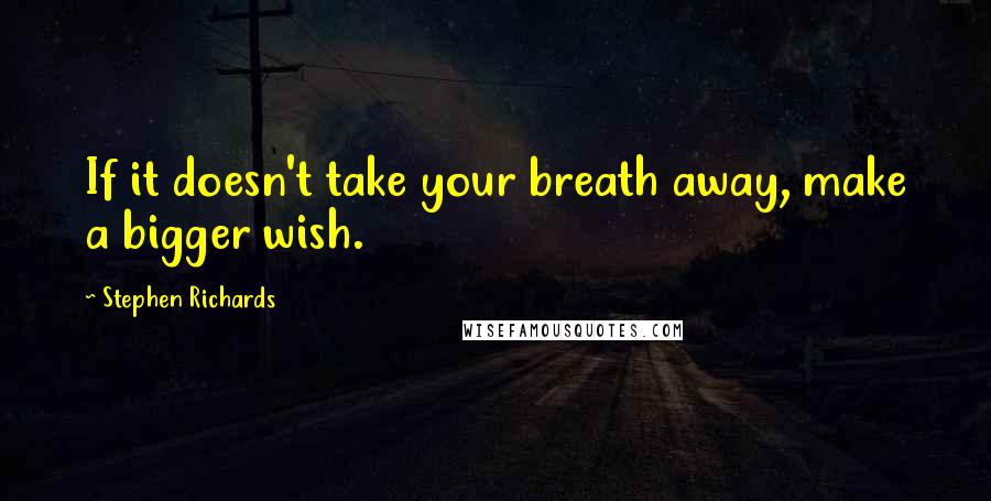 Stephen Richards Quotes: If it doesn't take your breath away, make a bigger wish.