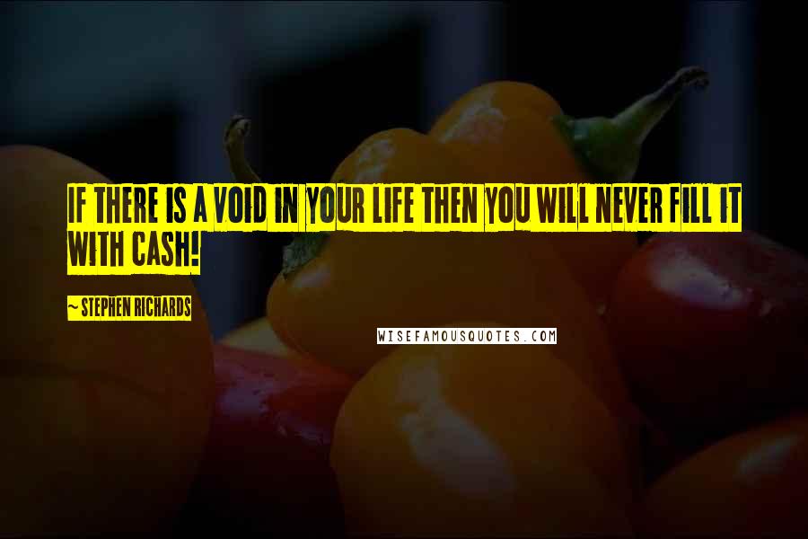 Stephen Richards Quotes: If there is a void in your life then you will never fill it with cash!