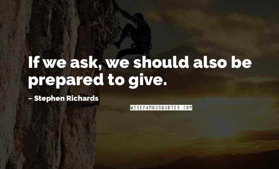 Stephen Richards Quotes: If we ask, we should also be prepared to give.