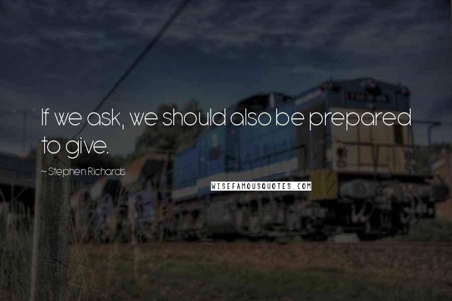 Stephen Richards Quotes: If we ask, we should also be prepared to give.