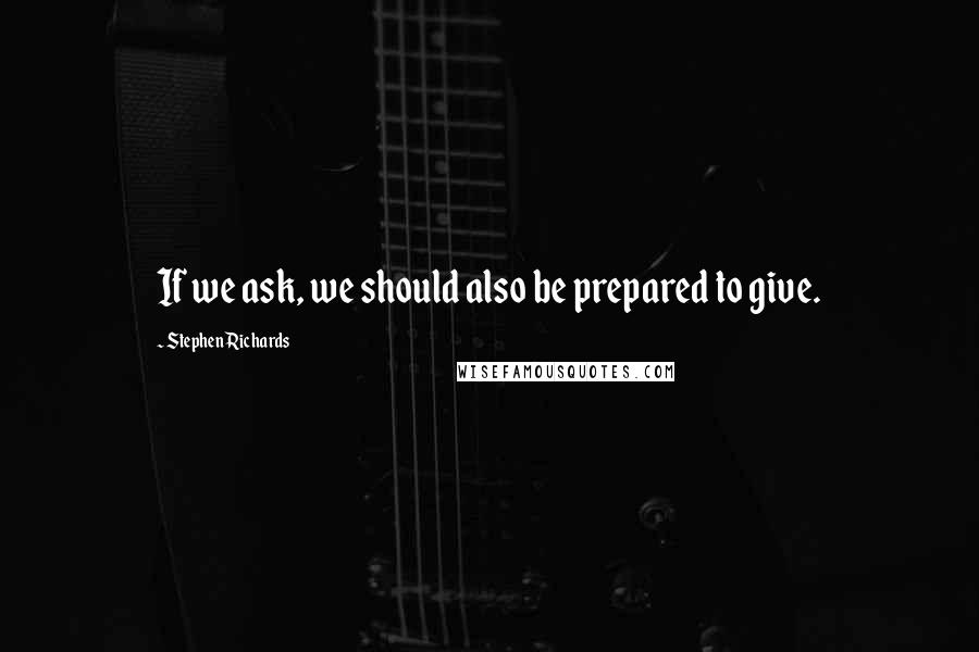 Stephen Richards Quotes: If we ask, we should also be prepared to give.