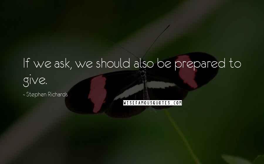 Stephen Richards Quotes: If we ask, we should also be prepared to give.