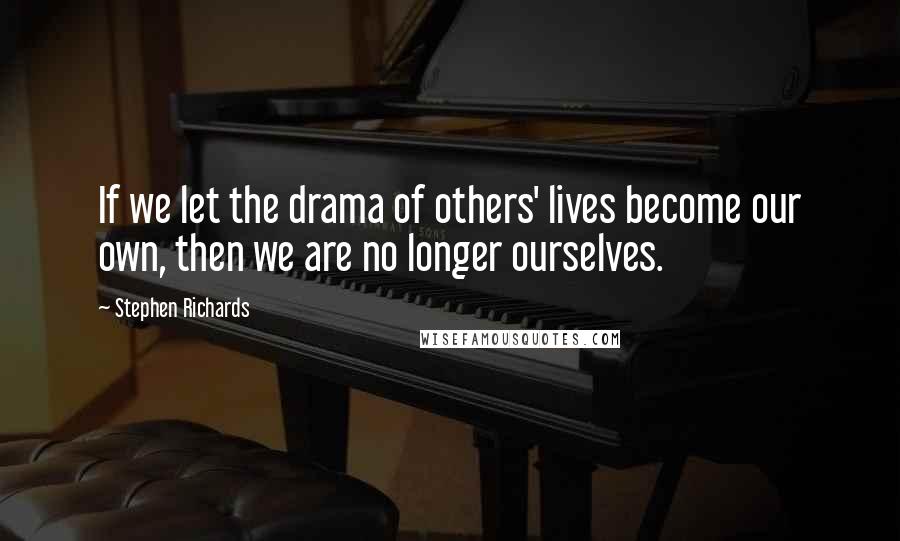 Stephen Richards Quotes: If we let the drama of others' lives become our own, then we are no longer ourselves.