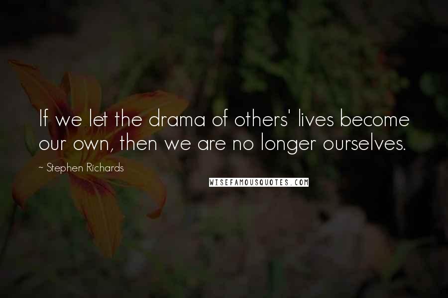Stephen Richards Quotes: If we let the drama of others' lives become our own, then we are no longer ourselves.