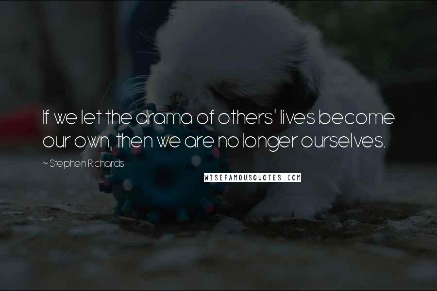 Stephen Richards Quotes: If we let the drama of others' lives become our own, then we are no longer ourselves.