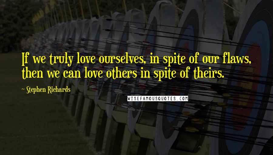 Stephen Richards Quotes: If we truly love ourselves, in spite of our flaws, then we can love others in spite of theirs.