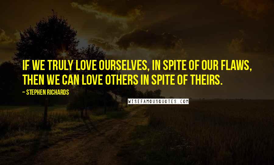 Stephen Richards Quotes: If we truly love ourselves, in spite of our flaws, then we can love others in spite of theirs.