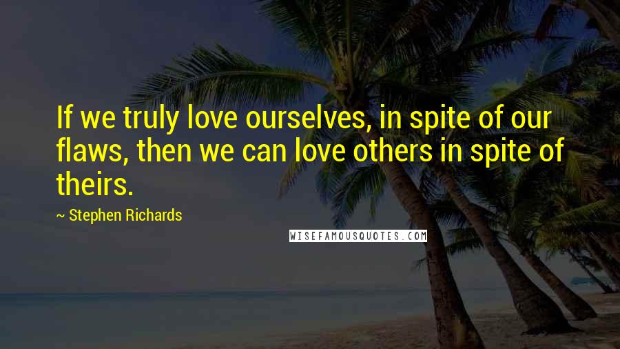 Stephen Richards Quotes: If we truly love ourselves, in spite of our flaws, then we can love others in spite of theirs.