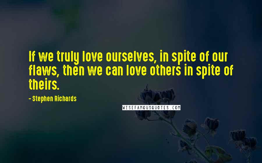 Stephen Richards Quotes: If we truly love ourselves, in spite of our flaws, then we can love others in spite of theirs.