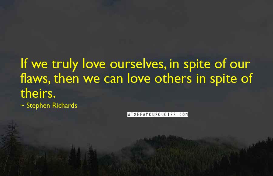 Stephen Richards Quotes: If we truly love ourselves, in spite of our flaws, then we can love others in spite of theirs.