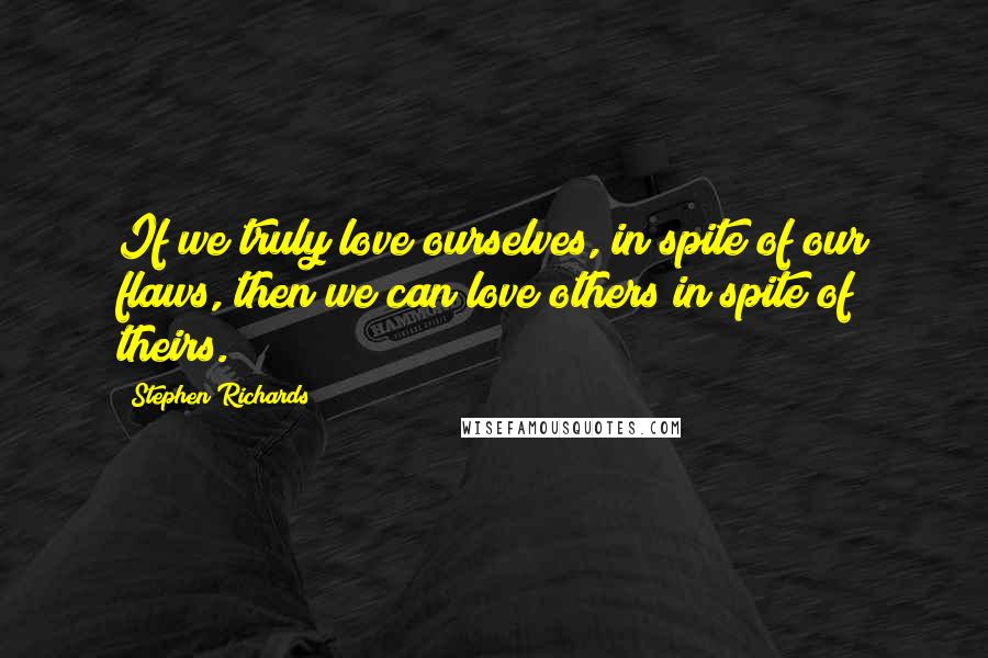 Stephen Richards Quotes: If we truly love ourselves, in spite of our flaws, then we can love others in spite of theirs.