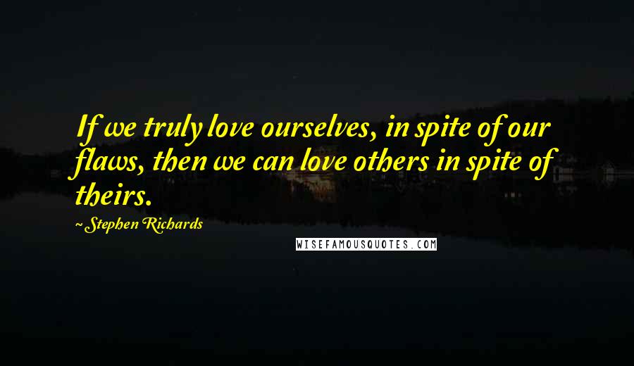 Stephen Richards Quotes: If we truly love ourselves, in spite of our flaws, then we can love others in spite of theirs.