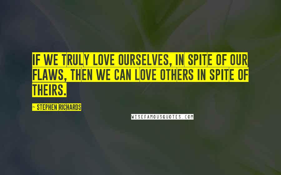 Stephen Richards Quotes: If we truly love ourselves, in spite of our flaws, then we can love others in spite of theirs.