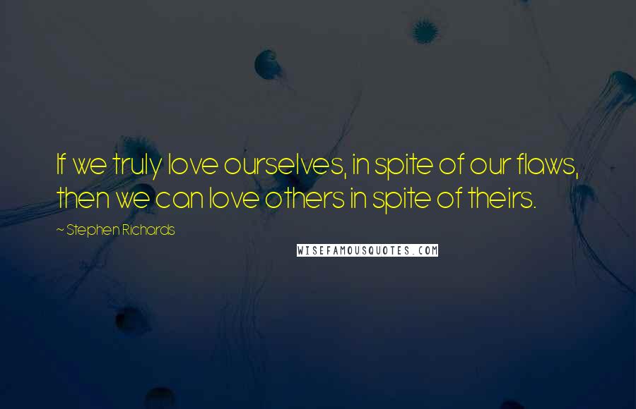 Stephen Richards Quotes: If we truly love ourselves, in spite of our flaws, then we can love others in spite of theirs.