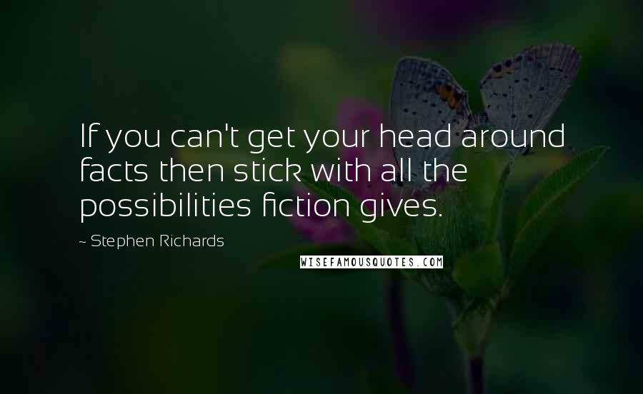 Stephen Richards Quotes: If you can't get your head around facts then stick with all the possibilities fiction gives.