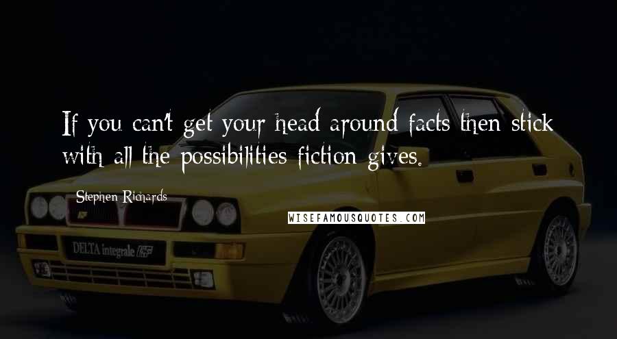Stephen Richards Quotes: If you can't get your head around facts then stick with all the possibilities fiction gives.
